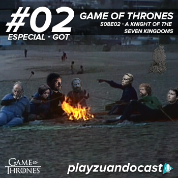 PlayzuandoCast Especial 2 – Game of Thrones S08E02 – A Knight of the Seven Kingdoms episode artwork
